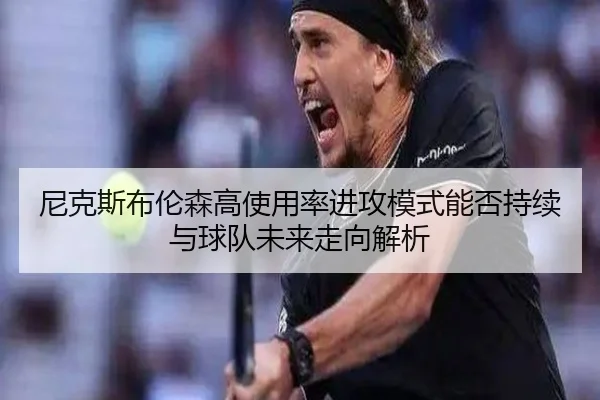 尼克斯布伦森高使用率进攻模式能否持续与球队未来走向解析