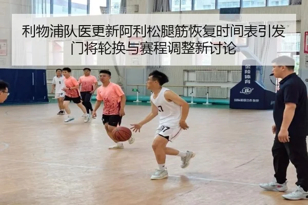利物浦队医更新阿利松腿筋恢复时间表引发门将轮换与赛程调整新讨论
