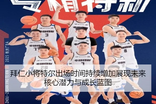 拜仁小将特尔出场时间持续增加展现未来核心潜力与成长蓝图