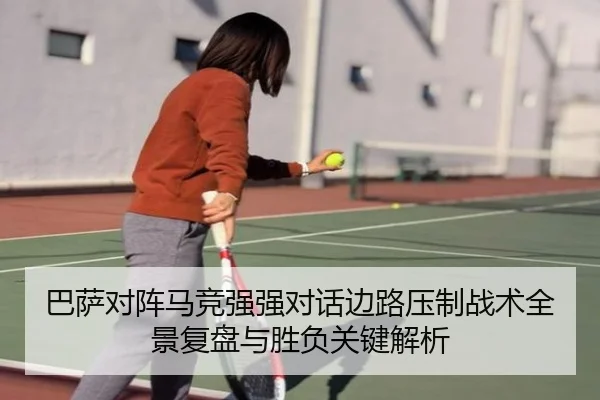 巴萨对阵马竞强强对话边路压制战术全景复盘与胜负关键解析