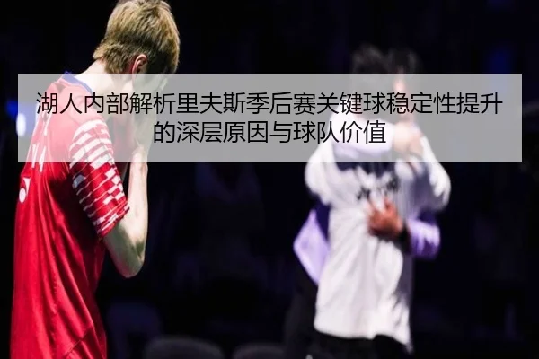 湖人内部解析里夫斯季后赛关键球稳定性提升的深层原因与球队价值