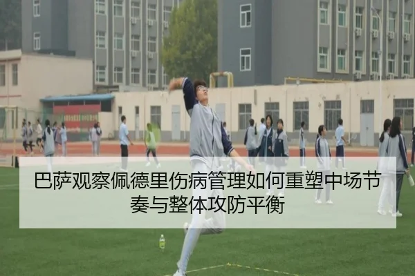 巴萨观察佩德里伤病管理如何重塑中场节奏与整体攻防平衡