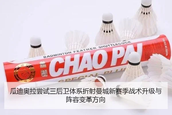 瓜迪奥拉尝试三后卫体系折射曼城新赛季战术升级与阵容变革方向