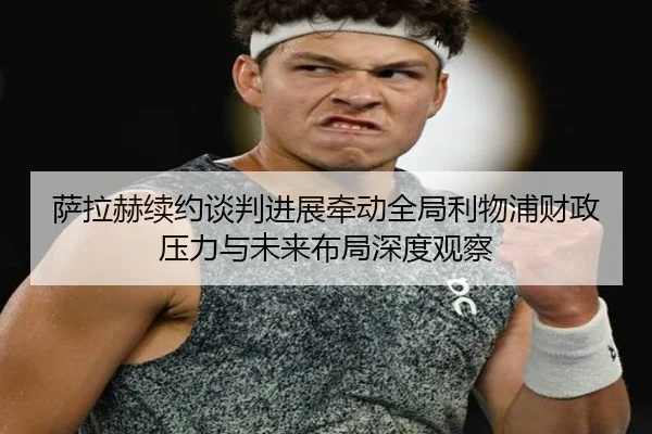 萨拉赫续约谈判进展牵动全局利物浦财政压力与未来布局深度观察