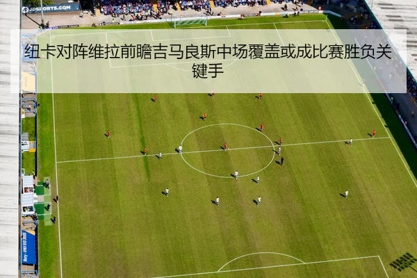 纽卡对阵维拉前瞻吉马良斯中场覆盖或成比赛胜负关键手